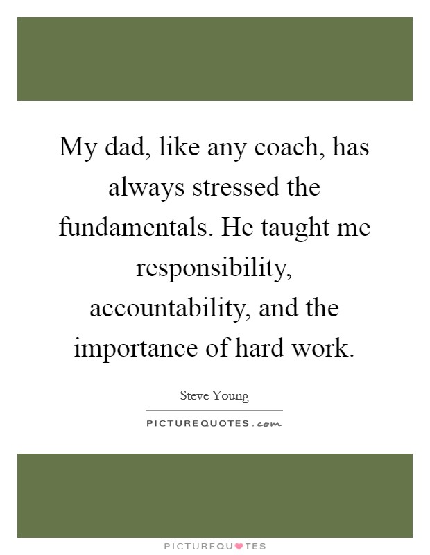 My dad, like any coach, has always stressed the fundamentals. He taught me responsibility, accountability, and the importance of hard work Picture Quote #1