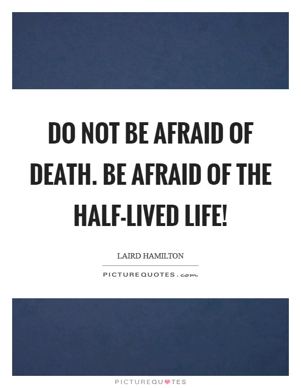 Do not be afraid of death. Be afraid of the half-lived life! Picture Quote #1