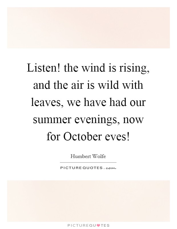 Listen! the wind is rising, and the air is wild with leaves, we have had our summer evenings, now for October eves! Picture Quote #1