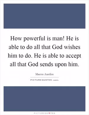 How powerful is man! He is able to do all that God wishes him to do. He is able to accept all that God sends upon him Picture Quote #1