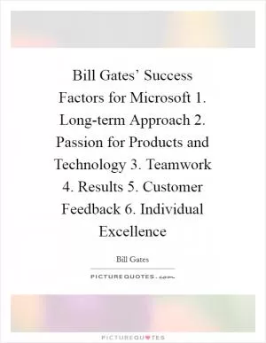 Bill Gates’ Success Factors for Microsoft 1. Long-term Approach 2. Passion for Products and Technology 3. Teamwork 4. Results 5. Customer Feedback 6. Individual Excellence Picture Quote #1