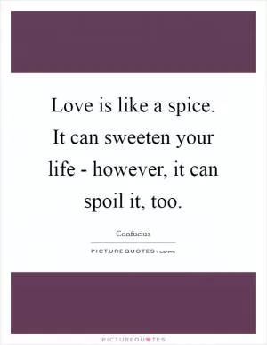 Love is like a spice. It can sweeten your life - however, it can spoil it, too Picture Quote #1