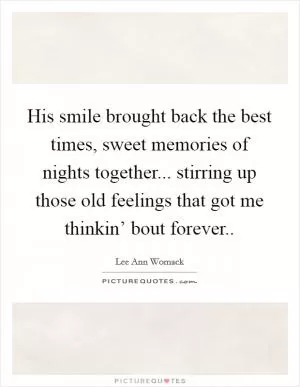 His smile brought back the best times, sweet memories of nights together... stirring up those old feelings that got me thinkin’ bout forever Picture Quote #1