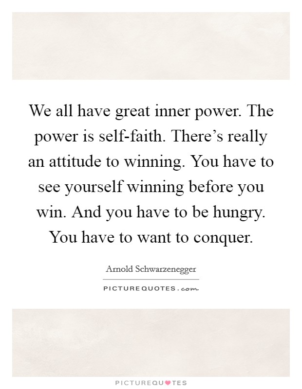 We all have great inner power. The power is self-faith. There's really an attitude to winning. You have to see yourself winning before you win. And you have to be hungry. You have to want to conquer Picture Quote #1