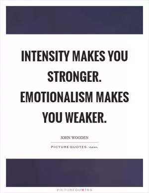 Intensity makes you stronger. Emotionalism makes you weaker Picture Quote #1