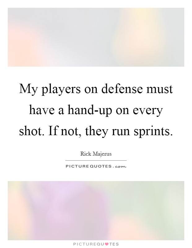 My players on defense must have a hand-up on every shot. If not, they run sprints Picture Quote #1