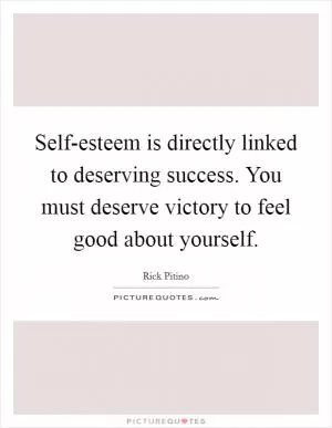 Self-esteem is directly linked to deserving success. You must deserve victory to feel good about yourself Picture Quote #1