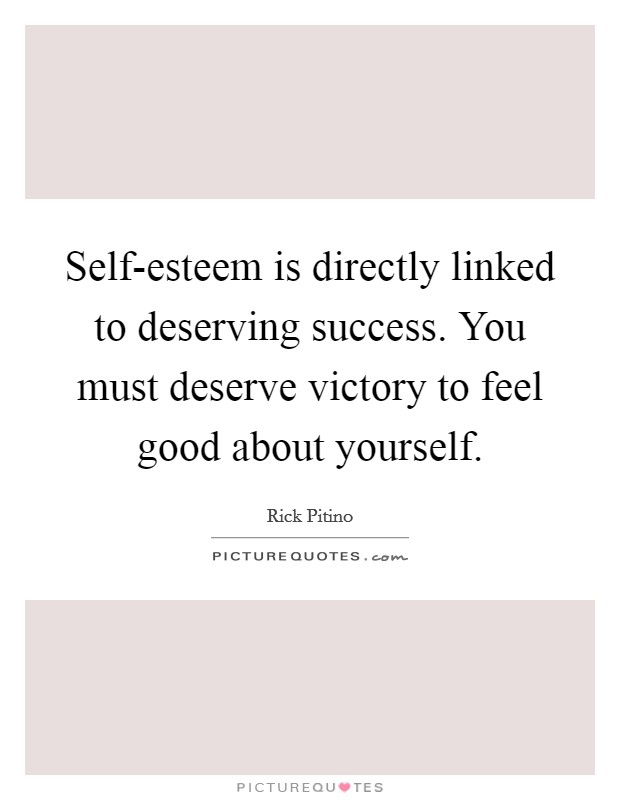 Self-esteem is directly linked to deserving success. You must deserve victory to feel good about yourself Picture Quote #1