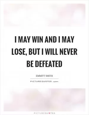 I may win and I may lose, but I will never be defeated Picture Quote #1