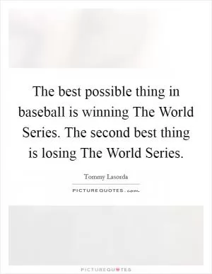The best possible thing in baseball is winning The World Series. The second best thing is losing The World Series Picture Quote #1