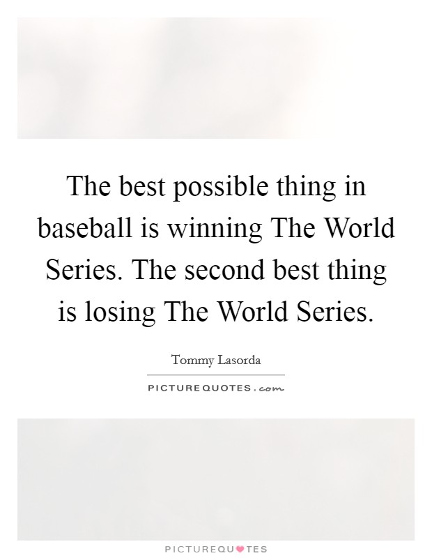 The best possible thing in baseball is winning The World Series. The second best thing is losing The World Series Picture Quote #1