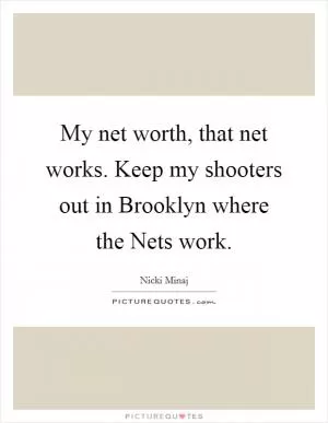My net worth, that net works. Keep my shooters out in Brooklyn where the Nets work Picture Quote #1