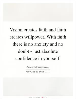Vision creates faith and faith creates willpower. With faith there is no anxiety and no doubt - just absolute confidence in yourself Picture Quote #1