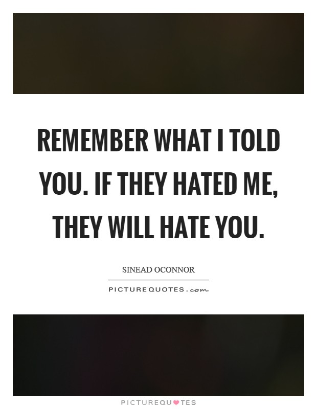 Remember what I told you. If they hated me, they will hate you Picture Quote #1