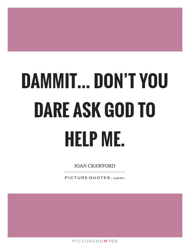 Dammit... Don't you dare ask God to help me Picture Quote #1