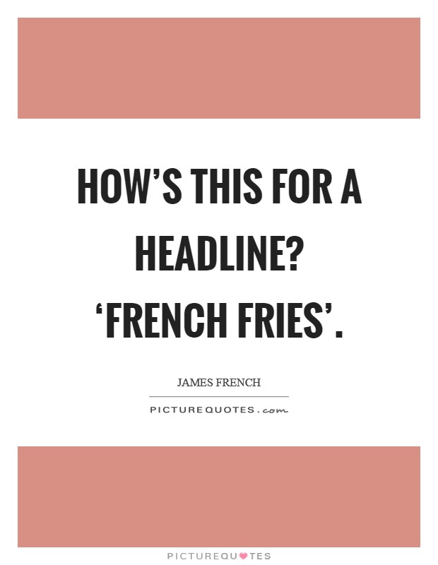 How's this for a headline? ‘French fries' Picture Quote #1