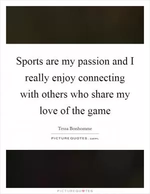 Sports are my passion and I really enjoy connecting with others who share my love of the game Picture Quote #1