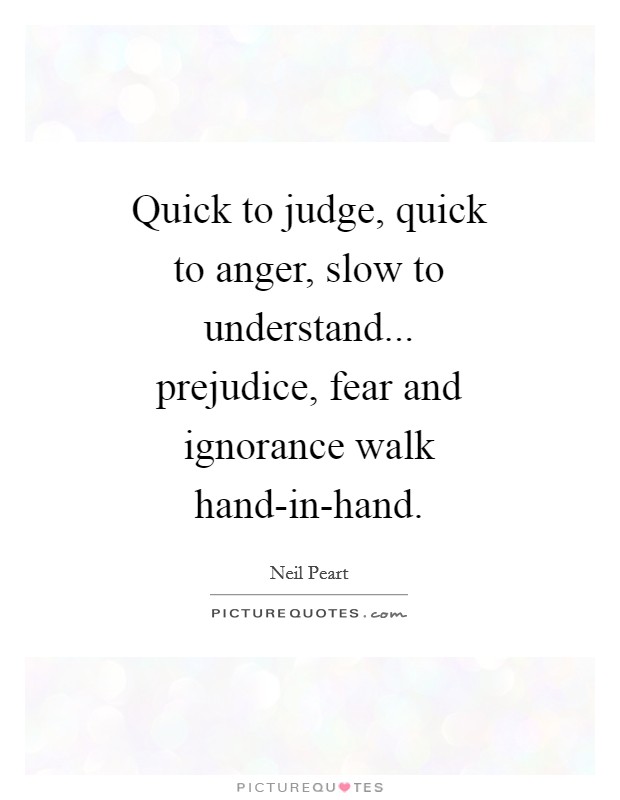 Quick to judge, quick to anger, slow to understand... prejudice, fear and ignorance walk hand-in-hand Picture Quote #1