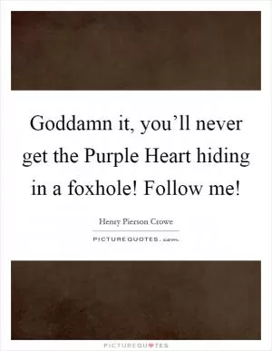 Goddamn it, you’ll never get the Purple Heart hiding in a foxhole! Follow me! Picture Quote #1