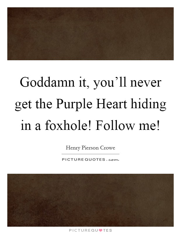 Goddamn it, you'll never get the Purple Heart hiding in a foxhole! Follow me! Picture Quote #1