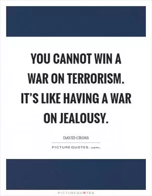 You cannot win a War on Terrorism. It’s like having a war on jealousy Picture Quote #1