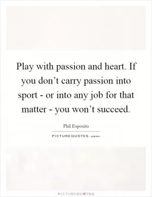 Play with passion and heart. If you don’t carry passion into sport - or into any job for that matter - you won’t succeed Picture Quote #1