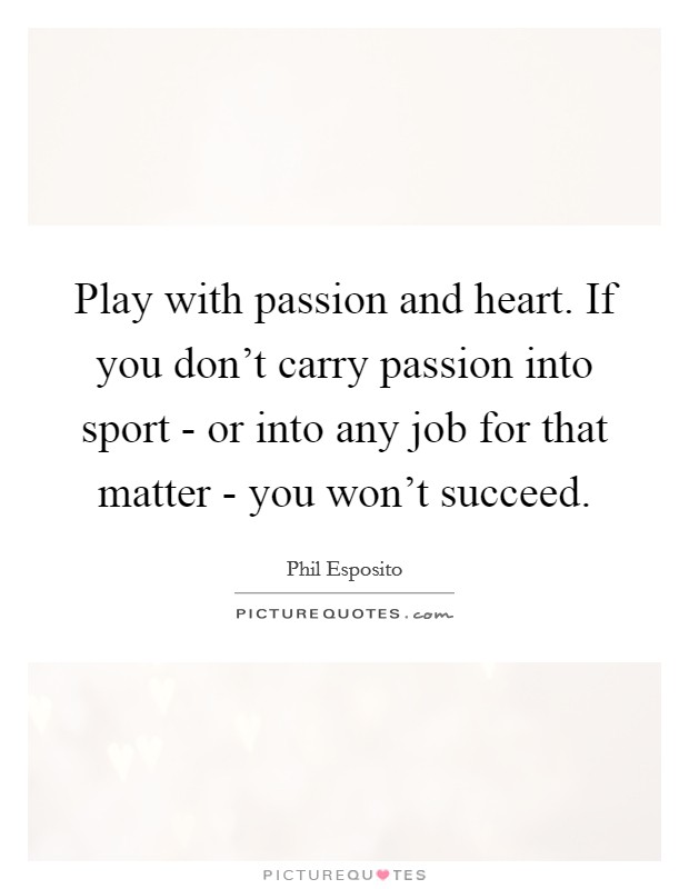 Play with passion and heart. If you don't carry passion into sport - or into any job for that matter - you won't succeed Picture Quote #1