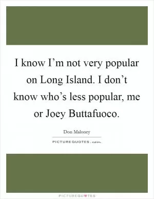 I know I’m not very popular on Long Island. I don’t know who’s less popular, me or Joey Buttafuoco Picture Quote #1