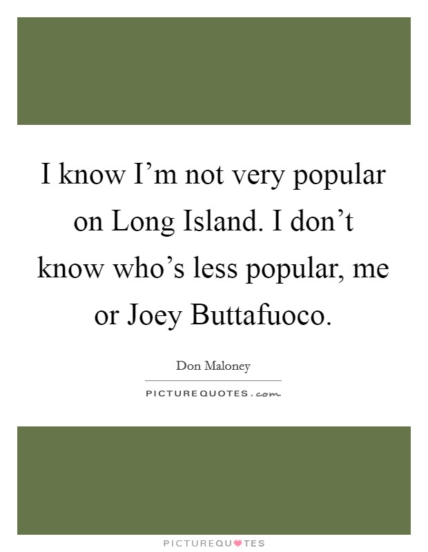 I know I'm not very popular on Long Island. I don't know who's less popular, me or Joey Buttafuoco Picture Quote #1