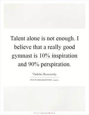 Talent alone is not enough. I believe that a really good gymnast is 10% inspiration and 90% perspiration Picture Quote #1