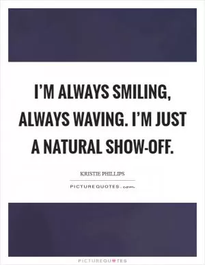 I’m always smiling, always waving. I’m just a natural show-off Picture Quote #1