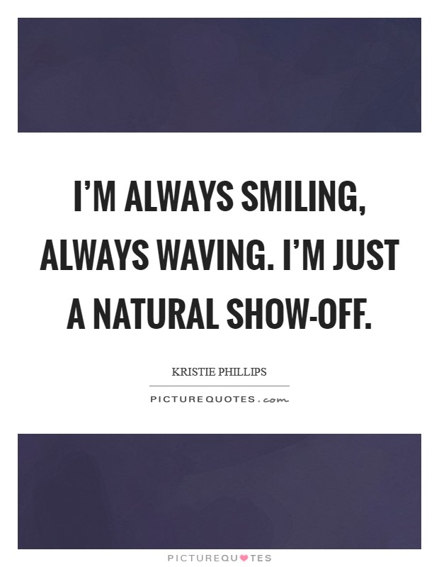 I'm always smiling, always waving. I'm just a natural show-off Picture Quote #1