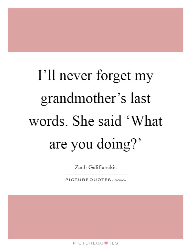 I’ll never forget my grandmother’s last words. She said ‘What are you doing?’ Picture Quote #1
