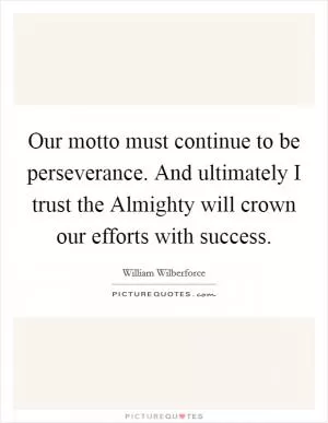 Our motto must continue to be perseverance. And ultimately I trust the Almighty will crown our efforts with success Picture Quote #1