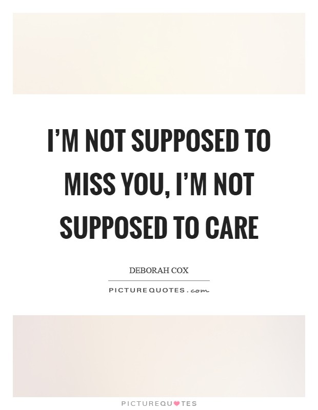 I'm not supposed to miss you, I'm not supposed to care Picture Quote #1