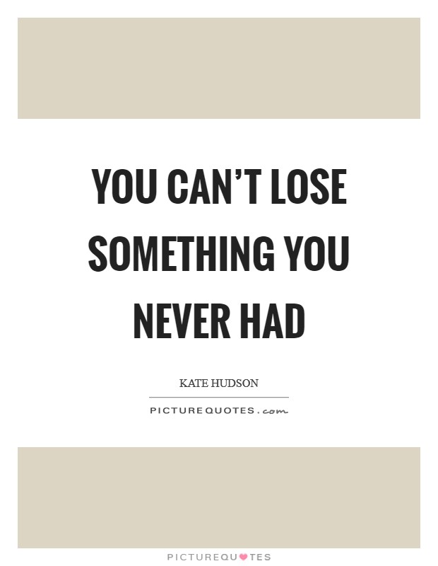 You Can't Lose Something You Never Had Picture Quote #1