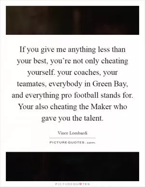 If you give me anything less than your best, you’re not only cheating yourself. your coaches, your teamates, everybody in Green Bay, and everything pro football stands for. Your also cheating the Maker who gave you the talent Picture Quote #1
