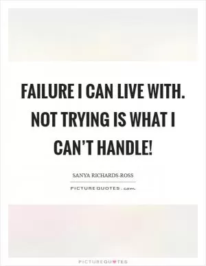 Failure I can live with. Not trying is what I can’t handle! Picture Quote #1
