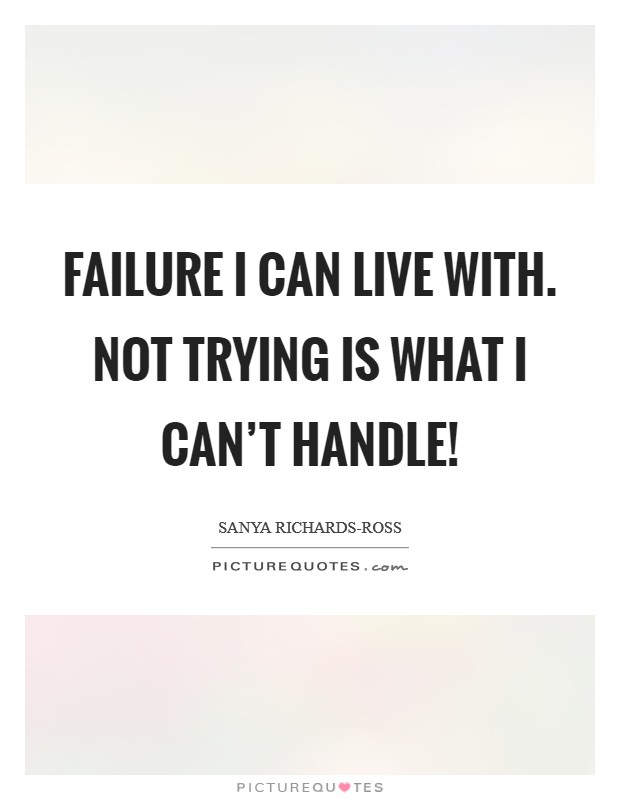 Failure I can live with. Not trying is what I can't handle! Picture Quote #1