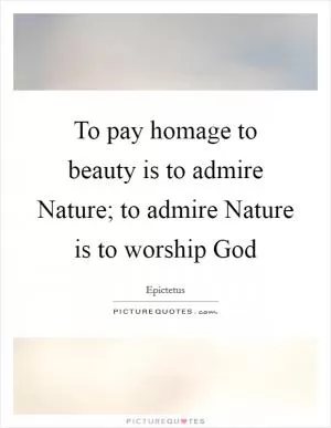 To pay homage to beauty is to admire Nature; to admire Nature is to worship God Picture Quote #1
