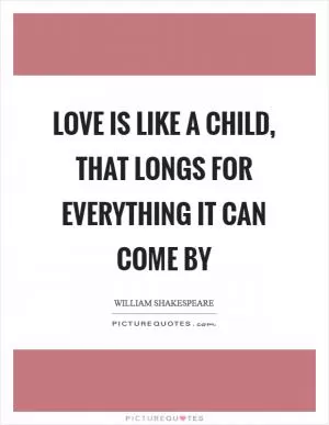 Love is like a child, That longs for everything it can come by Picture Quote #1