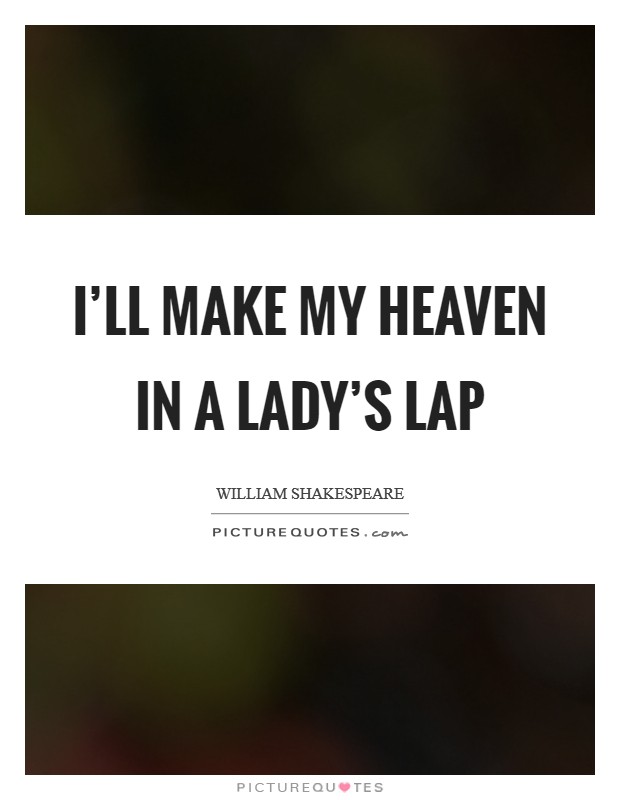 I'll make my heaven in a lady's lap Picture Quote #1