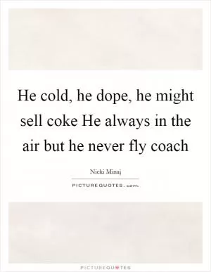 He cold, he dope, he might sell coke He always in the air but he never fly coach Picture Quote #1
