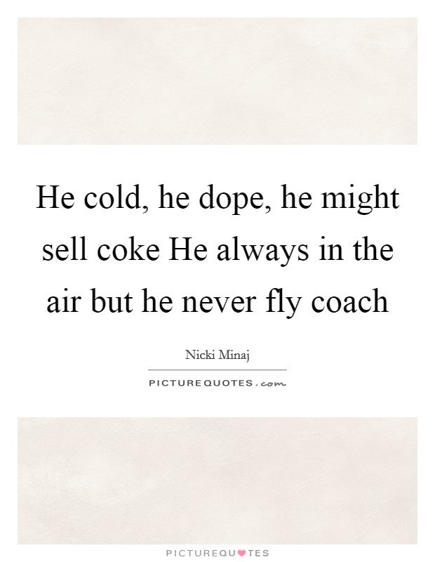 He cold, he dope, he might sell coke He always in the air but he never fly coach Picture Quote #1