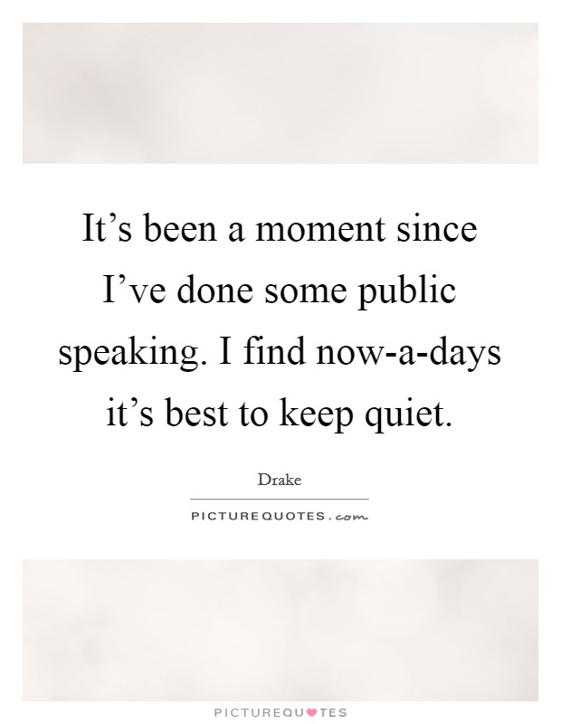 It's been a moment since I've done some public speaking. I find now-a-days it's best to keep quiet Picture Quote #1