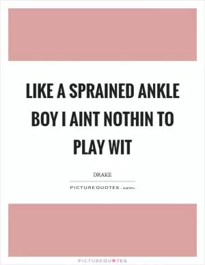 Like a sprained ankle boy I aint nothin to play wit Picture Quote #1