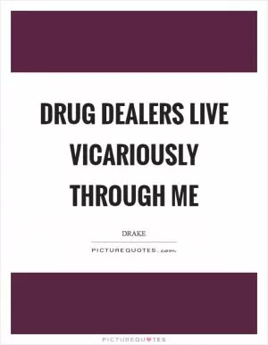 Drug dealers live vicariously through me Picture Quote #1