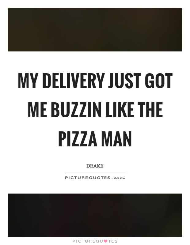 My delivery just got me buzzin like the pizza man Picture Quote #1