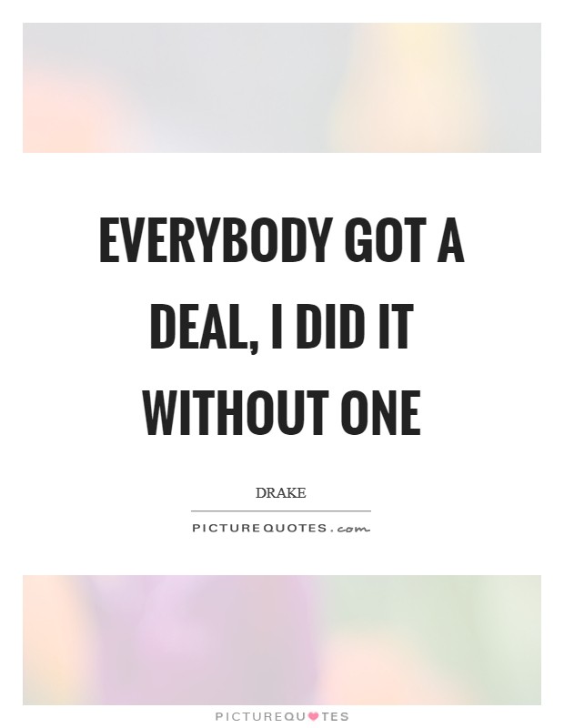 Everybody got a deal, I did it without one Picture Quote #1