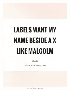Labels want my name beside a X like Malcolm Picture Quote #1